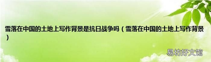 雪落在中国的土地上写作背景 雪落在中国的土地上写作背景是抗日战争吗