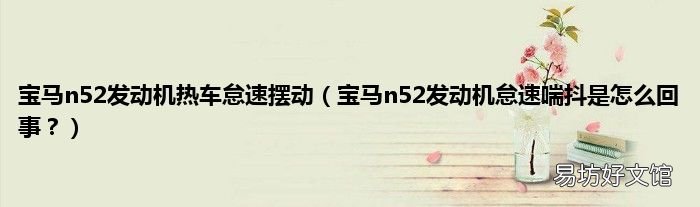 宝马n52发动机怠速喘抖是怎么回事? 宝马n52发动机热车怠速摆动