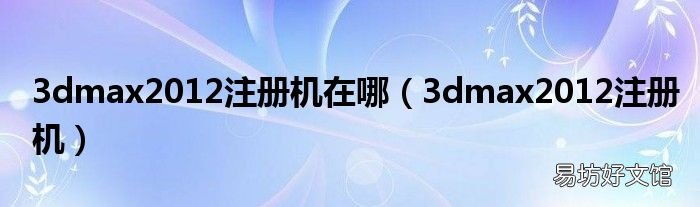 3dmax2012注册机 3dmax2012注册机在哪