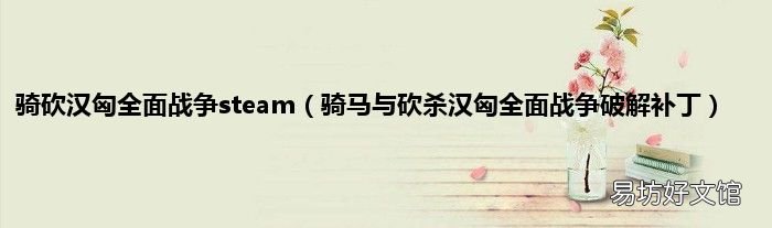 骑马与砍杀汉匈全面战争破解补丁 骑砍汉匈全面战争steam