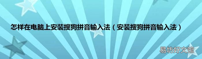安装搜狗拼音输入法 怎样在电脑上安装搜狗拼音输入法