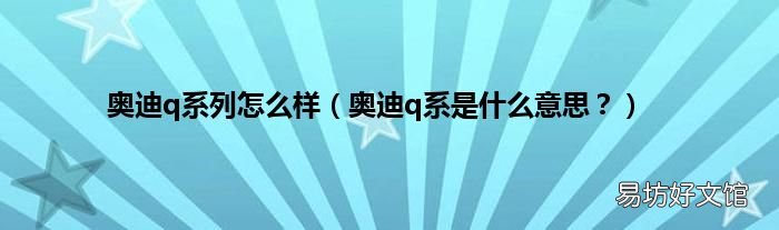 奥迪q系是什么意思？ 奥迪q系列怎么样