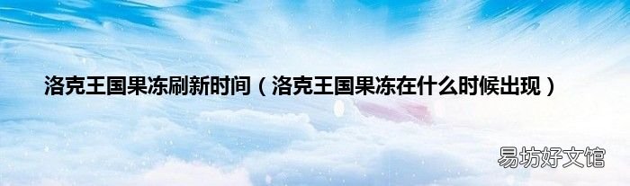 洛克王国果冻在什么时候出现 洛克王国果冻刷新时间