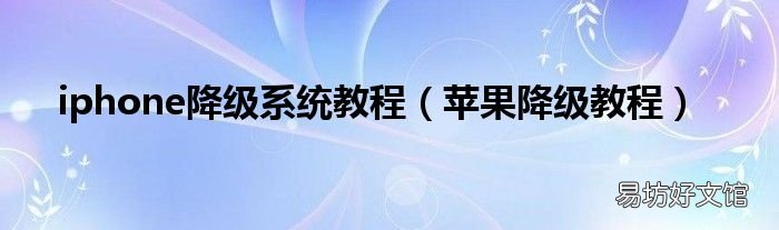 苹果降级教程 iphone降级系统教程