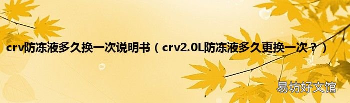 crv2.0L防冻液多久更换一次? crv防冻液多久换一次说明书