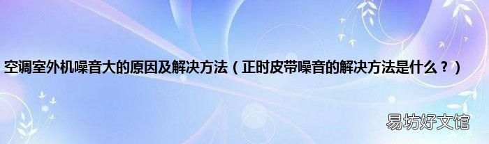 正时皮带噪音的解决方法是什么? 空调室外机噪音大的原因及解决方法
