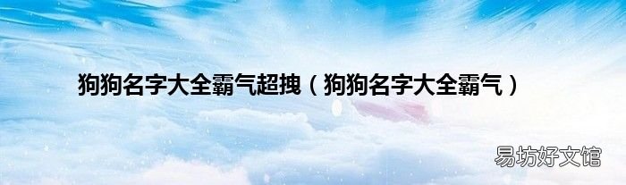 狗狗名字大全霸气 狗狗名字大全霸气超拽