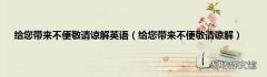 给您带来不便敬请谅解 给您带来不便敬请谅解英语