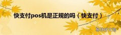 快支付 快支付pos机是正规的吗