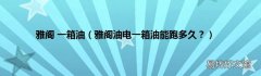 雅阁油电一箱油能跑多久？ 雅阁 一箱油