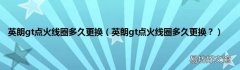 英朗gt点火线圈多久更换？ 英朗gt点火线圈多久更换
