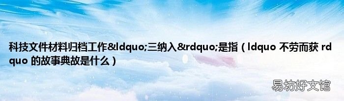 ldquo 不劳而获 rdquo 的故事典故是什么 科技文件材料归档工作“三纳入”是指