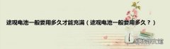 途观电池一般要用多久？ 途观电池一般要用多久才能充满