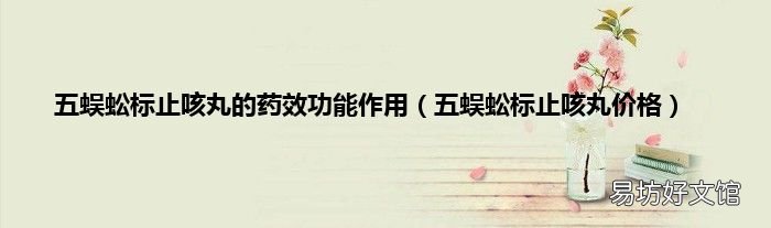 五蜈蚣标止咳丸价格 五蜈蚣标止咳丸的药效功能作用