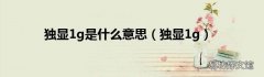 独显1g 独显1g是什么意思