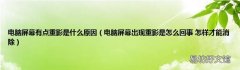 电脑屏幕出现重影是怎么回事 怎样才能消除 电脑屏幕有点重影是什么原因