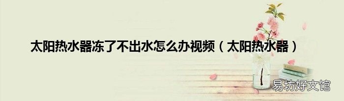 太阳热水器 太阳热水器冻了不出水怎么办视频