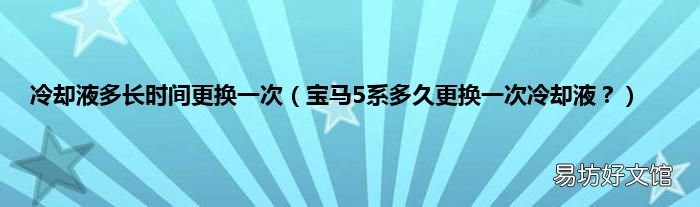 宝马5系多久更换一次冷却液? 冷却液多长时间更换一次