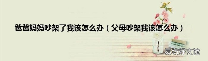 父母吵架我该怎么办 爸爸妈妈吵架了我该怎么办