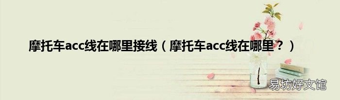 摩托车acc线在哪里？ 摩托车acc线在哪里接线