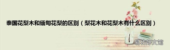 梨花木和花梨木有什么区别 泰国花梨木和缅甸花梨的区别