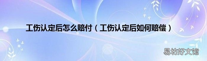 工伤认定后如何赔偿 工伤认定后怎么赔付