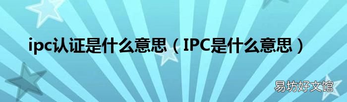 IPC是什么意思 ipc认证是什么意思