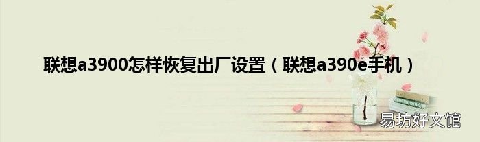联想a390e手机 联想a3900怎样恢复出厂设置