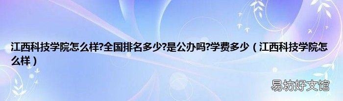 江西科技学院怎么样 江西科技学院怎么样?全国排名多少?是公办吗?学费多少