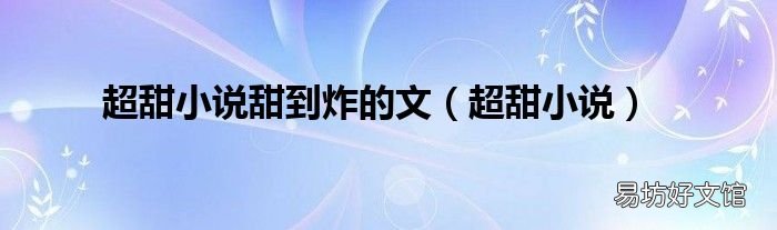 超甜小说 超甜小说甜到炸的文