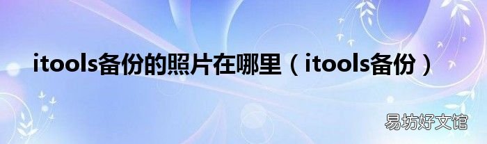 itools备份 itools备份的照片在哪里