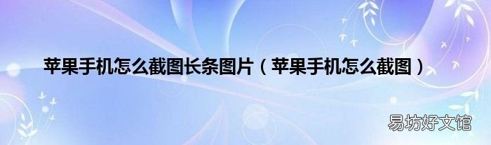 苹果手机怎么截图 苹果手机怎么截图长条图片