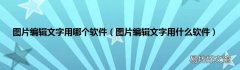图片编辑文字用什么软件 图片编辑文字用哪个软件