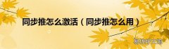 同步推怎么用 同步推怎么激活