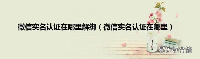微信实名认证在哪里 微信实名认证在哪里解绑