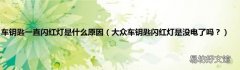 大众车钥匙闪红灯是没电了吗？ 车钥匙一直闪红灯是什么原因