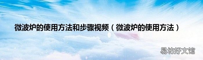 微波炉的使用方法 微波炉的使用方法和步骤视频
