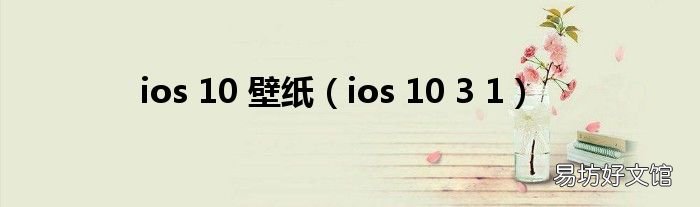 ios 10 3 1 ios 10 壁纸