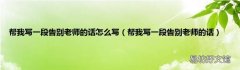 帮我写一段告别老师的话 帮我写一段告别老师的话怎么写