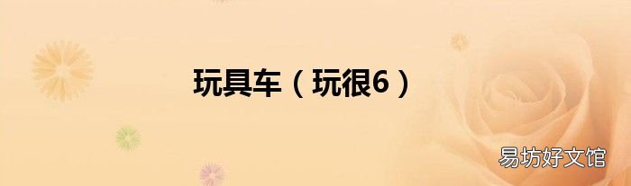 玩很6 玩具车