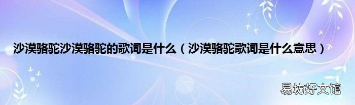 沙漠骆驼歌词是什么意思 沙漠骆驼沙漠骆驼的歌词是什么