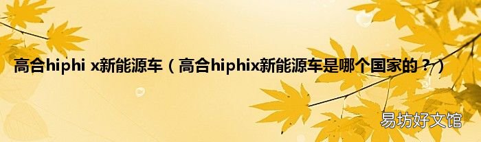 高合hiphix新能源车是哪个国家的? 高合hiphi x新能源车