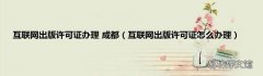 互联网出版许可证怎么办理 互联网出版许可证办理 成都