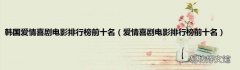 爱情喜剧电影排行榜前十名 韩国爱情喜剧电影排行榜前十名