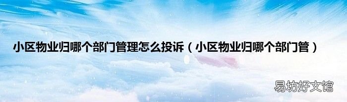 小区物业归哪个部门管 小区物业归哪个部门管理怎么投诉
