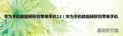 华为手机数据转移到苹果手机 华为手机数据转移到苹果手机13