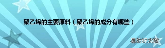 聚乙烯的成分有哪些 聚乙烯的主要原料