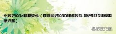 有哪些好的3D建模软件 最近对3D建模很感兴趣 比较好的3d建模软件