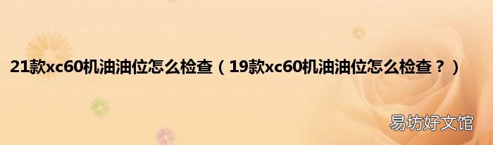 19款xc60机油油位怎么检查? 21款xc60机油油位怎么检查