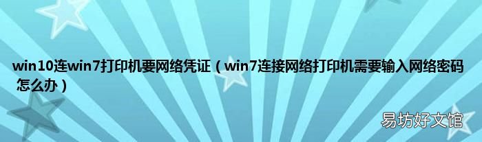 win7连接网络打印机需要输入网络密码 怎么办 win10连win7打印机要网络凭证